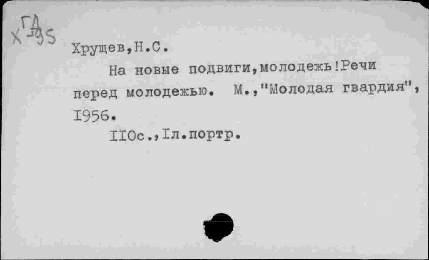 ﻿
Хрущев,Н.С.
На новые подвиги,молодежь!Речи перед молодежью. М»,"Молодая гвардия", 1956.
110с.,1л.портр.